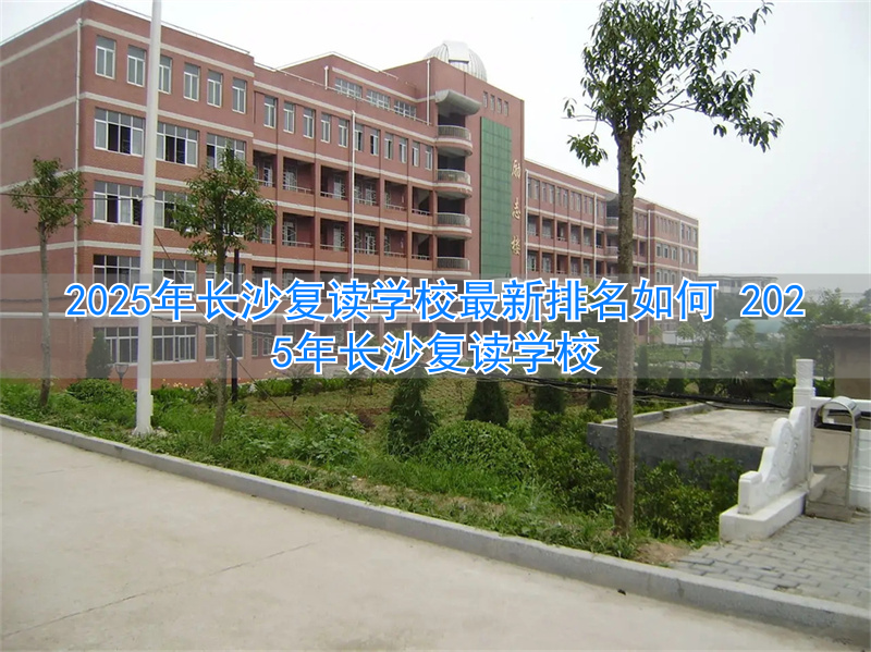 长沙复读班学校排名__长沙复读学校哪家强