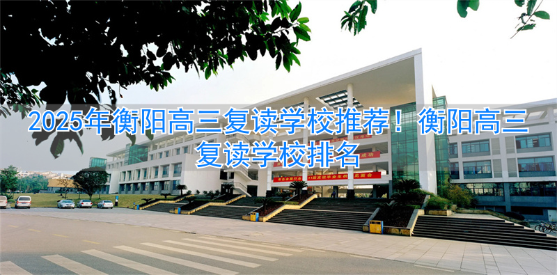 _衡阳市高三复读最好的学校_衡阳高中复读学校有哪些