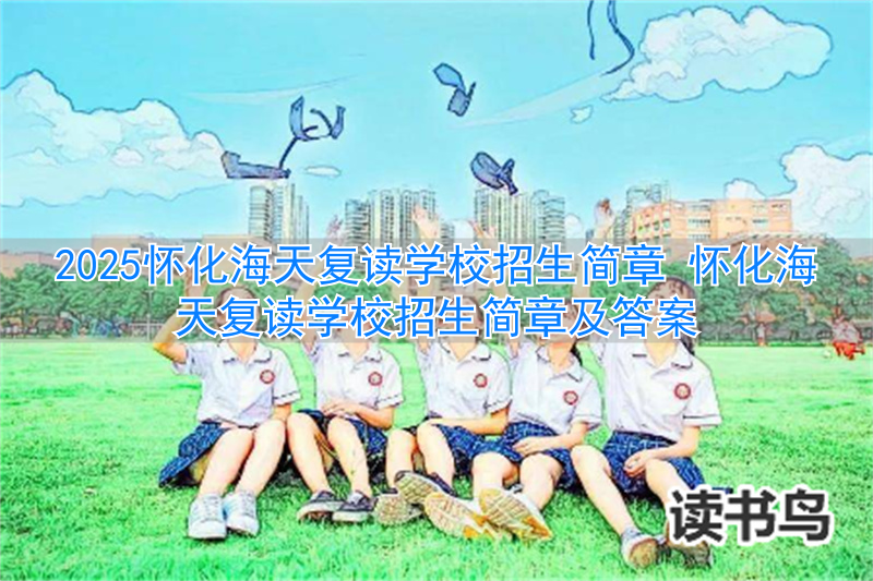 怀化海天中学招生办电话_怀化海天复读学校地址_
