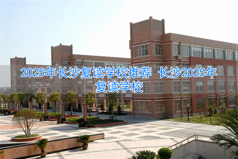 2021年长沙复读学校推荐__2020长沙复读学校招生简章