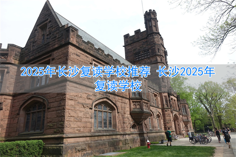 2021年长沙复读学校推荐_2020长沙复读学校招生简章_