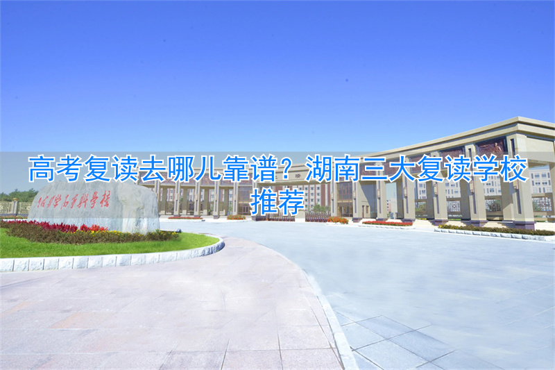 湖南高考复读班哪里最好_湖南高考复读学校哪里好_