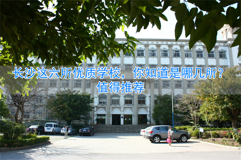 长沙出名的学校_长沙优质值得推荐学校吗_