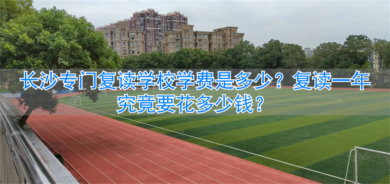 长沙复读学费多少_长沙复读贵吗_