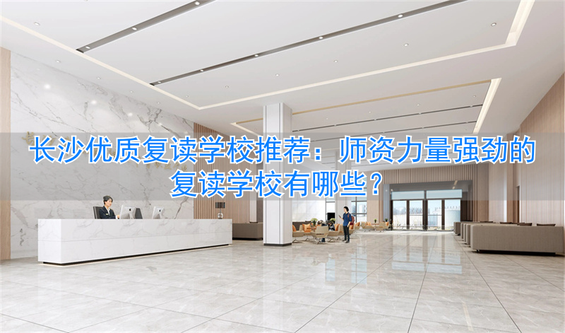 长沙的复读学校哪个好_长沙的复读学校排名_