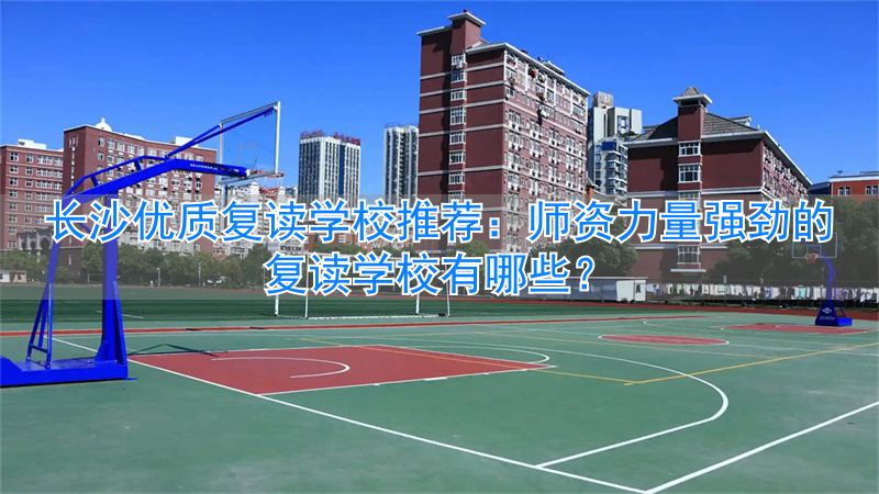 长沙的复读学校排名__长沙的复读学校哪个好