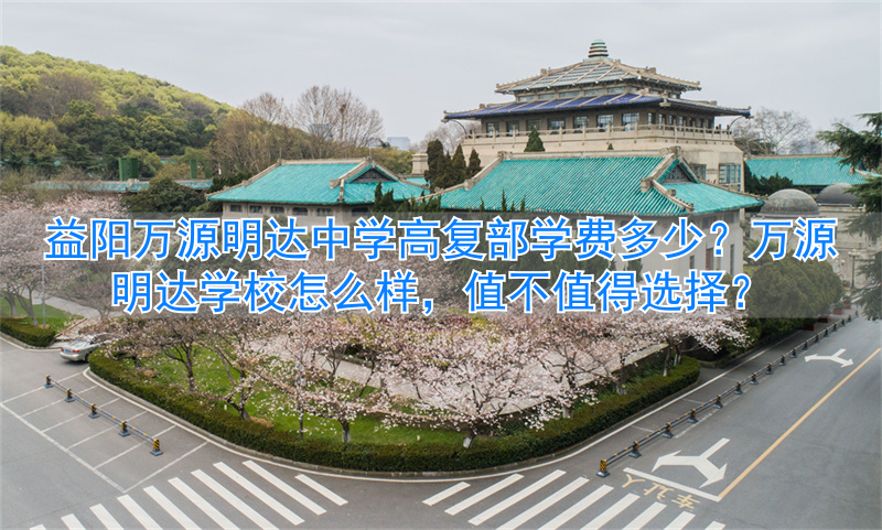 _益阳万源明达初中收费标准_益阳万源明达学校复读班