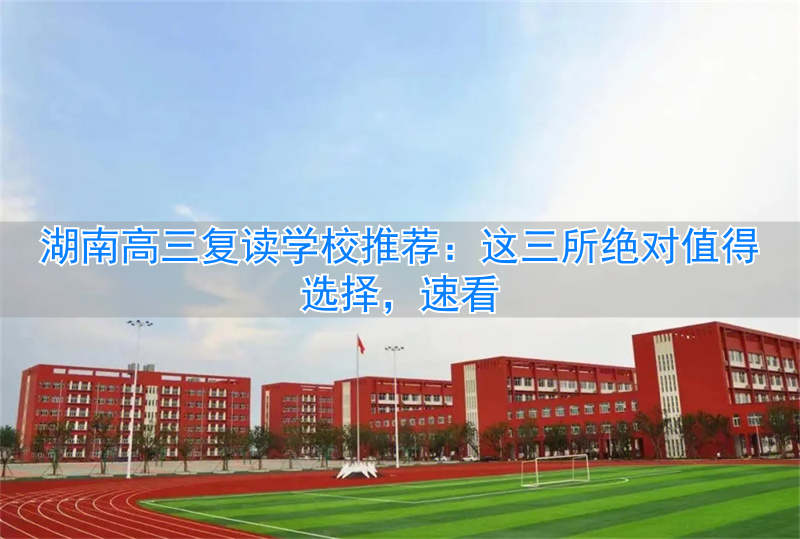 _湖南高三复读哪个学校好_湖南省高三复读班学费多少钱