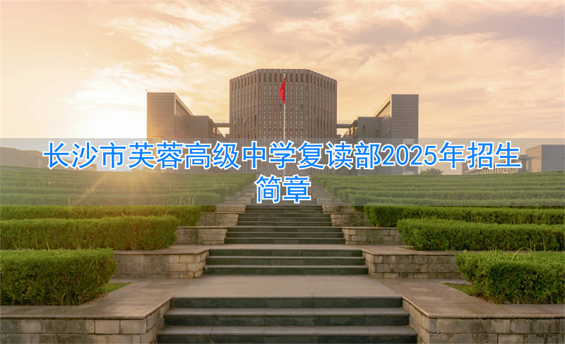 长沙市芙蓉高级中学_芙蓉复读学校_