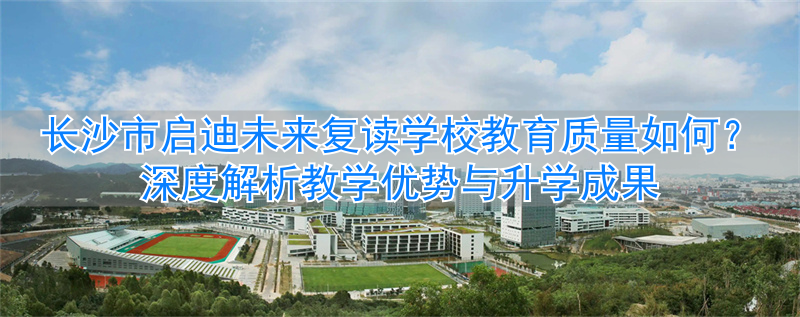 _长沙启迪教育培训机构_长沙启迪未来复读学校怎么样