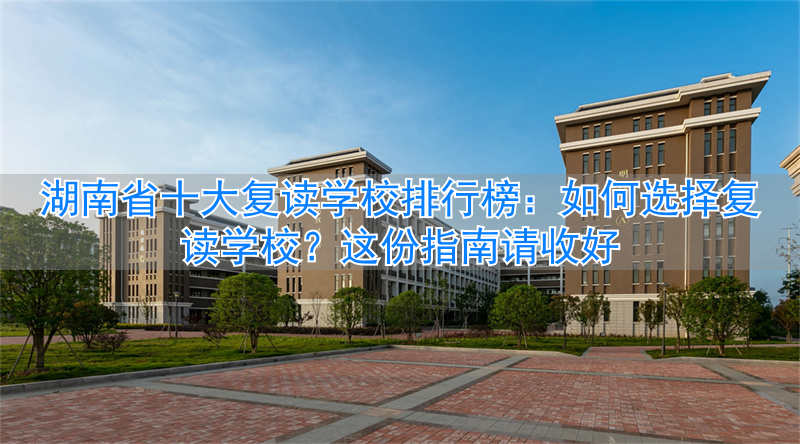 _湖南省十大复读学校排名_湖南复读学校一般要多少钱