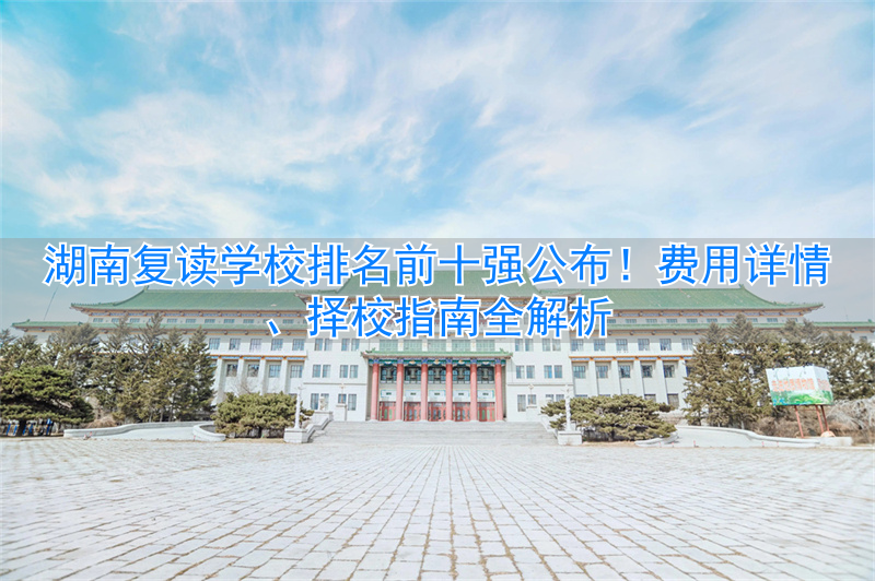 湖南费用复读排名学校有哪些__湖南学费低的复读学校