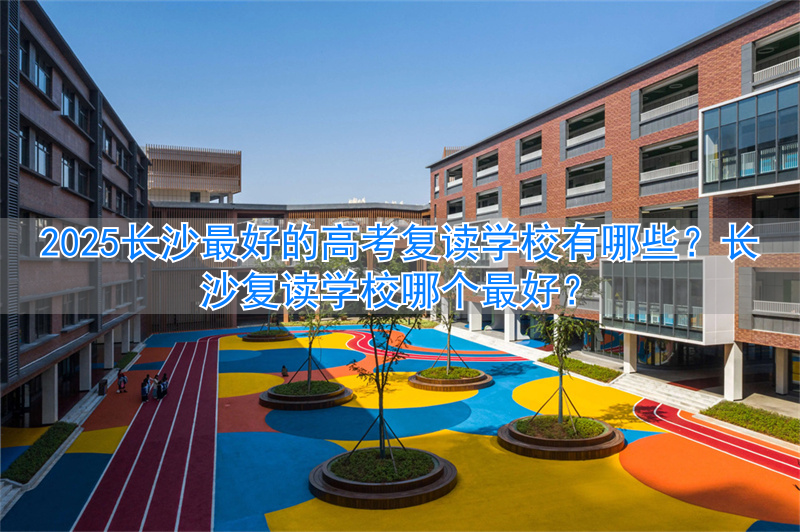 长沙复读学校升学率排行榜__2021年长沙复读学校