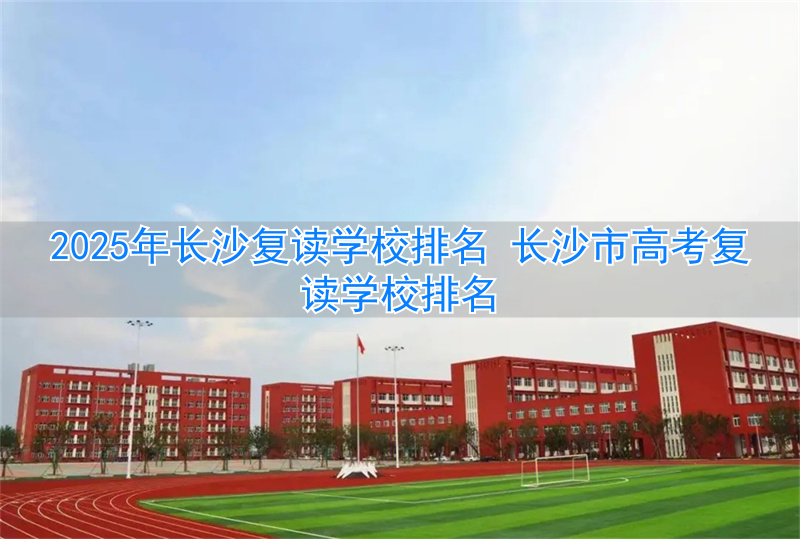 _长沙复读学校升学率排行榜_长沙复读的名校