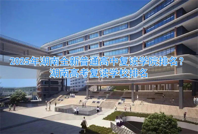 湖南高考复读学校排名__湖南最有名的高中复读学校