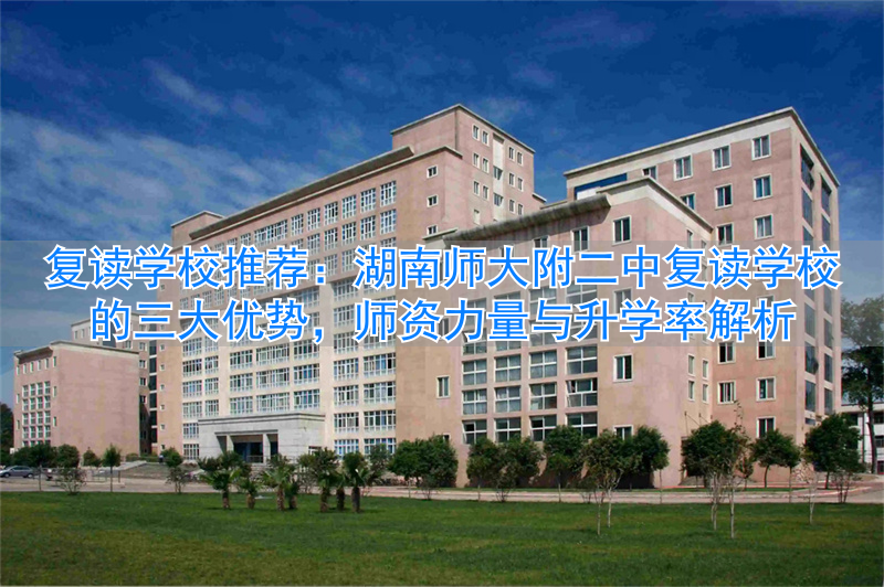 湖南师大附属二中复读班__湖南师大二附中复读班升学率