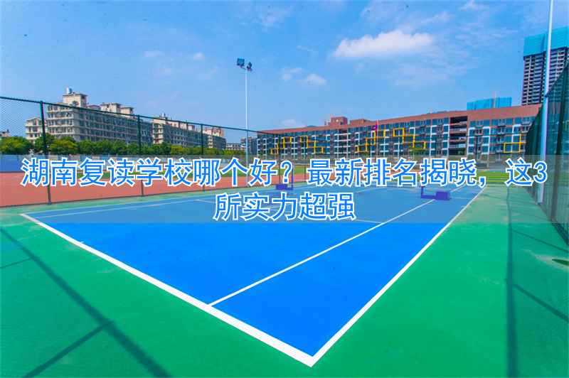 湖南复读学校好进吗__2021湖南复读有优势吗