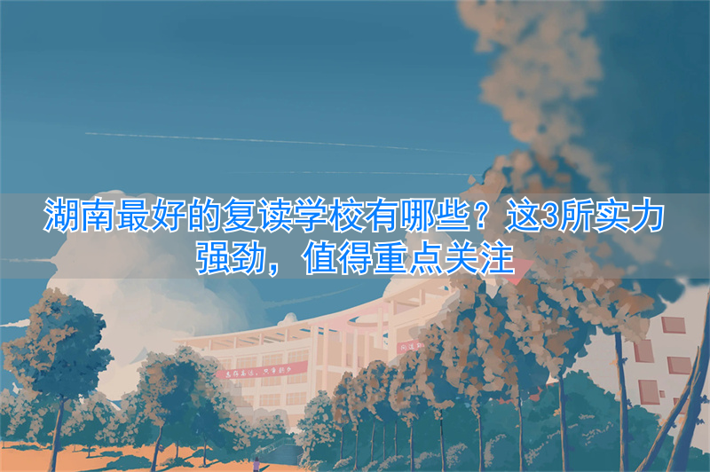 _湖南复读班_湖南复读学校好进吗