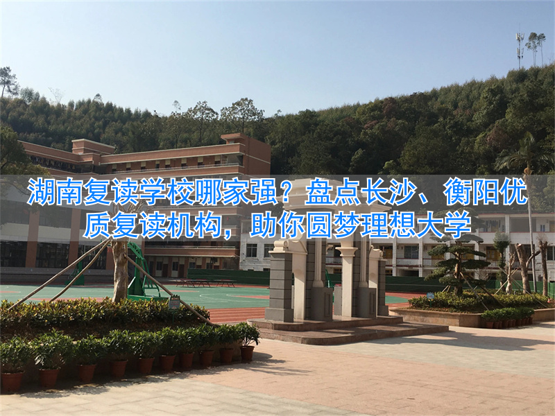 2021湖南复读有优势吗_湖南复读学校好进吗_