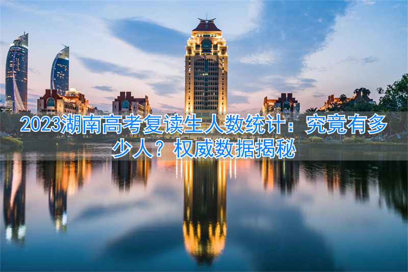 _湖南高考复读生有多少_湖南高考复读人数
