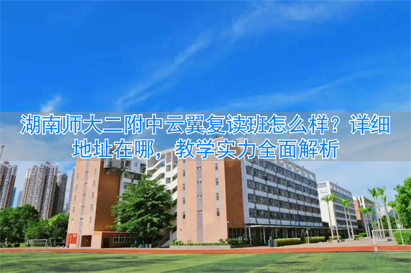 湖南师大二附中云翼复读学校_湖南师范大学复读班_
