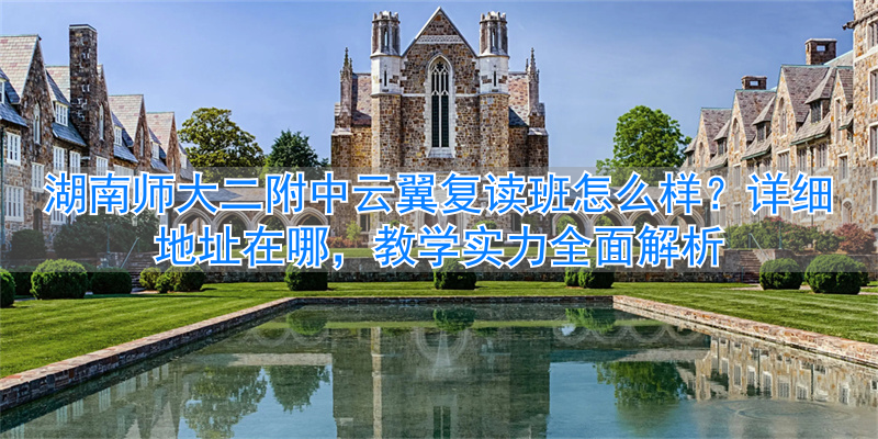 湖南师范大学复读班_湖南师大二附中云翼复读学校_