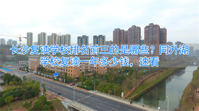 长沙市复读学校哪个好_长沙复读学校同升湖2020_