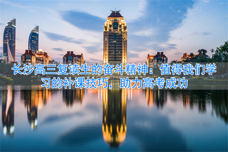 长沙高三复读学校_长沙高三复读班_