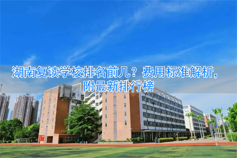 湖南复读班排名__湖南复读学校排名及费用