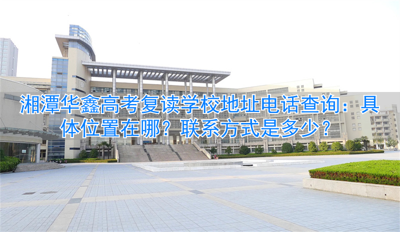 湘潭有哪些高三复读学校__湘潭华鑫复读学校学费