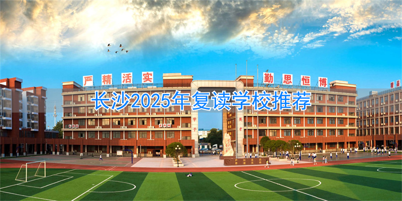 2021年长沙复读学校推荐_长沙复读的名校_