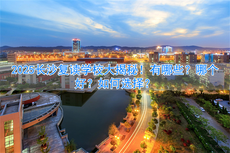 _长沙复读学校哪家强_2021年长沙复读学校推荐