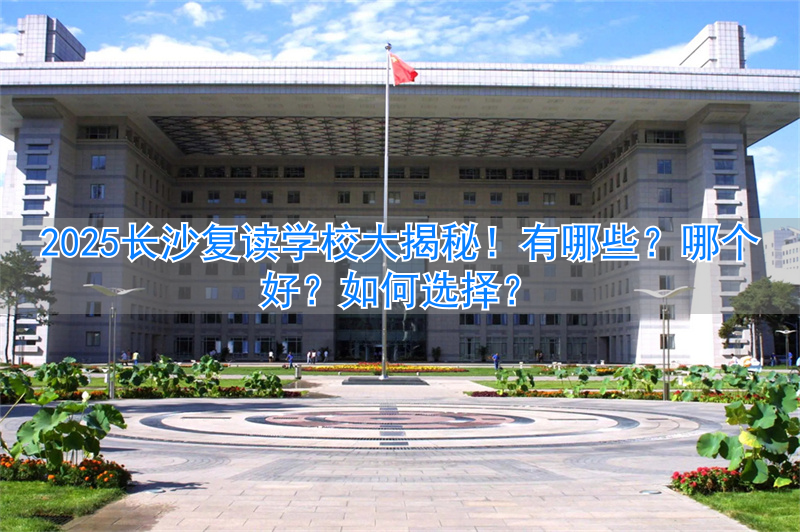 2021年长沙复读学校推荐__长沙复读学校哪家强