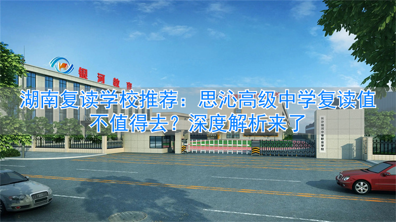 湖南思沁复读学校怎样__湖南公办高中复读班