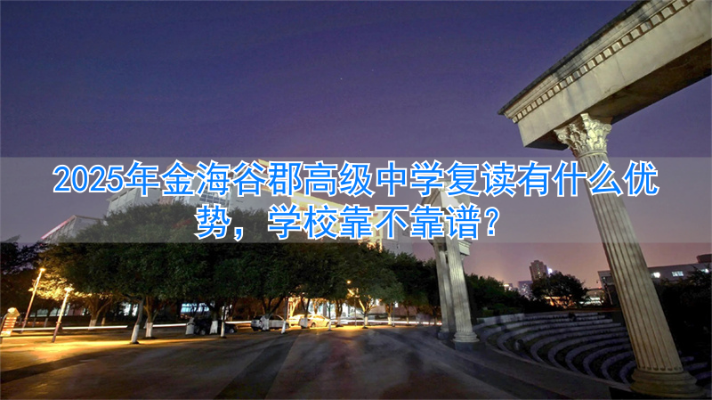2024年金海谷郡高级中学复读有什么优势，学校靠不靠谱？__2024年金海谷郡高级中学复读有什么优势，学校靠不靠谱？