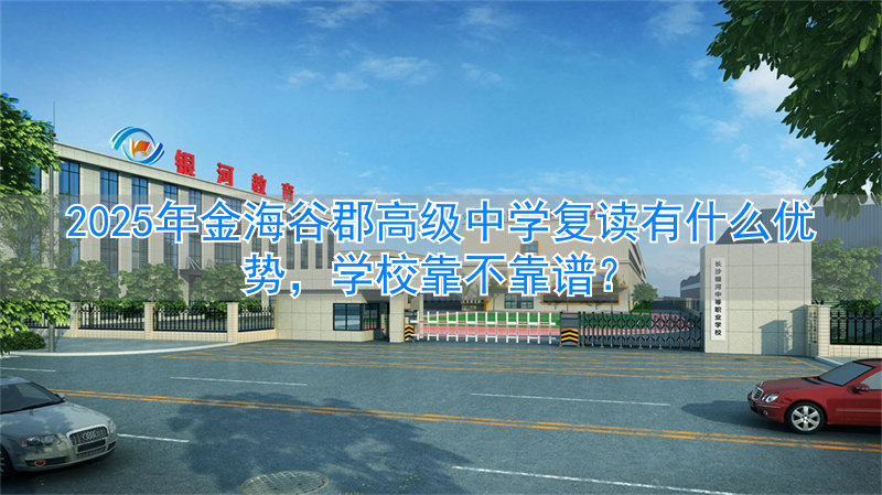 _2024年金海谷郡高级中学复读有什么优势，学校靠不靠谱？_2024年金海谷郡高级中学复读有什么优势，学校靠不靠谱？