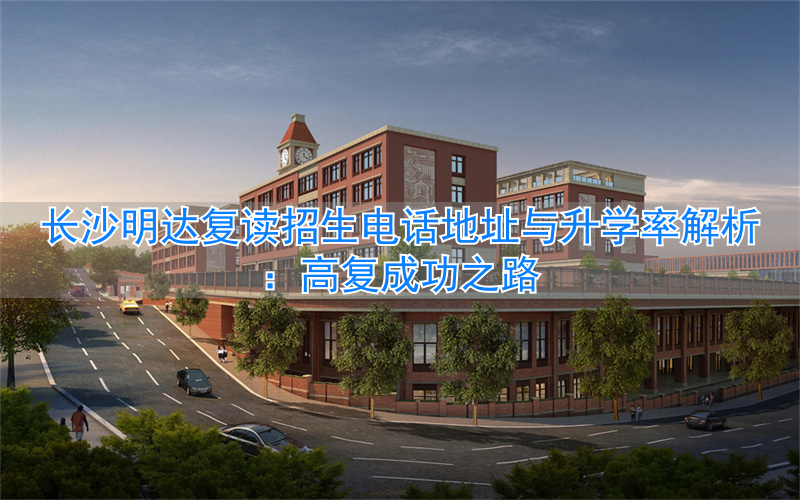 长沙明达复读学校分数线__长沙复读学校升学率