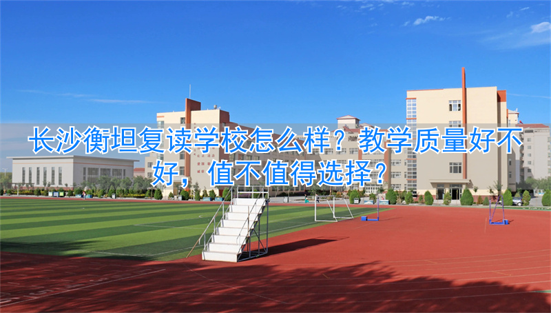 衡坦学校长沙复读招生__长沙衡坦高复学校