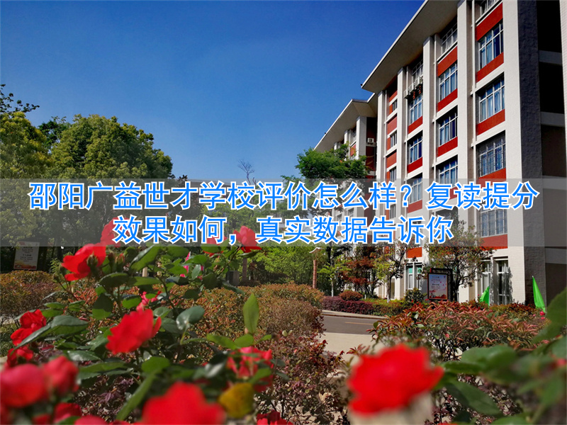 _邵阳广益世才学校评价怎么样 复读提分效果怎么样_邵阳广益世才学校评价怎么样 复读提分效果怎么样
