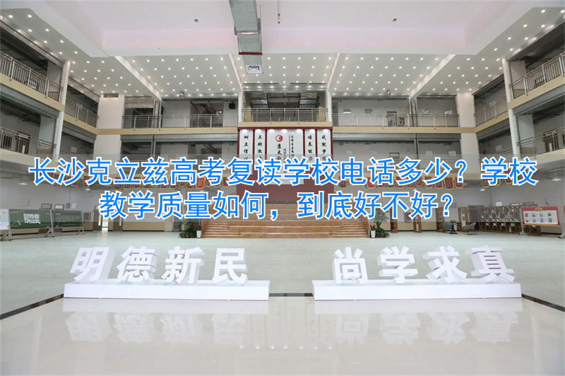 长沙克立兹高考复读学校电话多少？长沙克立兹复读好不好_长沙克立兹高考复读学校电话多少？长沙克立兹复读好不好_