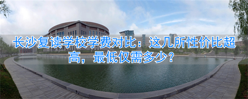 _长沙复读贵吗_长沙复读学校费用