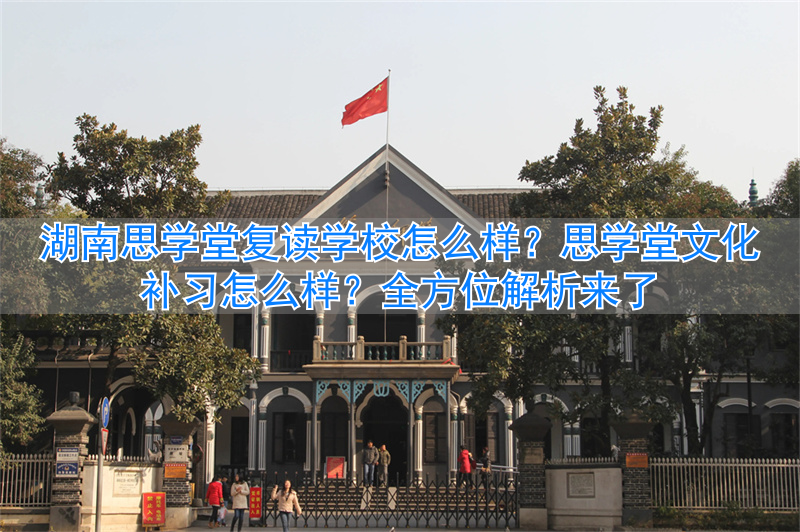 _湖南思学堂复读学校怎么样 思学堂文化补习怎么样_湖南思学堂复读学校怎么样 思学堂文化补习怎么样