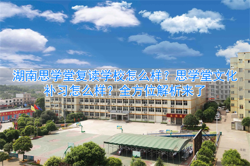 湖南思学堂复读学校怎么样 思学堂文化补习怎么样_湖南思学堂复读学校怎么样 思学堂文化补习怎么样_