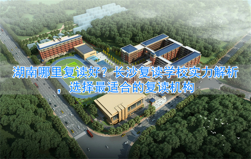 湖南复读学校排名及费用__湖南复读学校哪个好