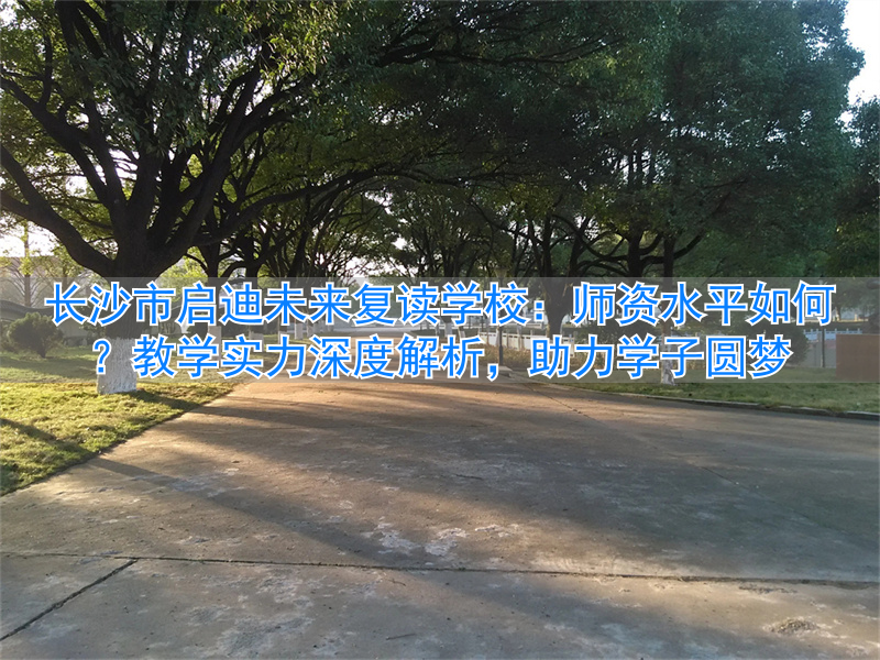 长沙启迪未来高考复读学校__长沙启迪教育培训机构