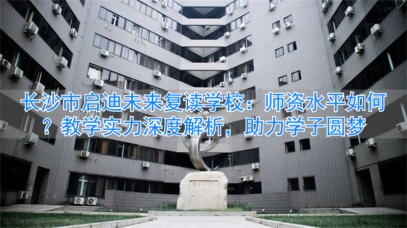 长沙启迪未来高考复读学校_长沙启迪教育培训机构_