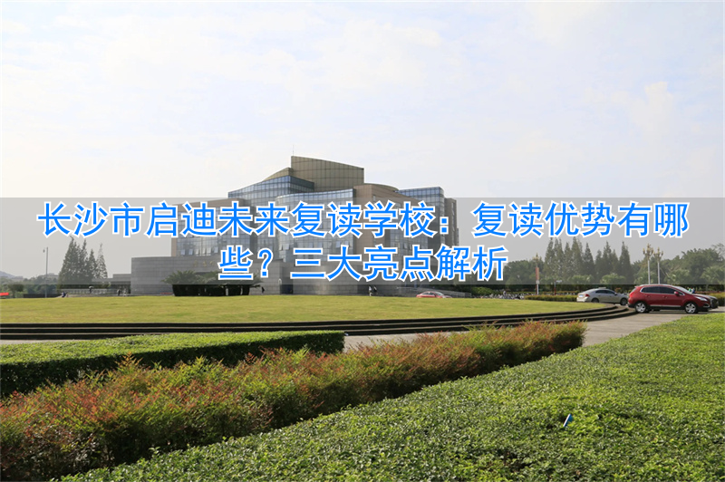 长沙启迪未来复读学校怎么样__长沙市首批未来学校