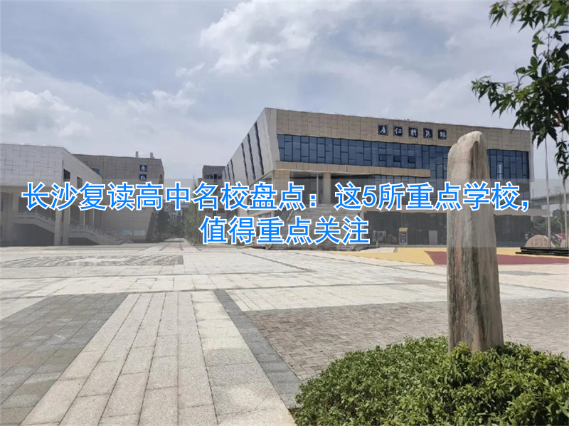 长沙复读高中考名校_长沙复读高中学校有哪些_