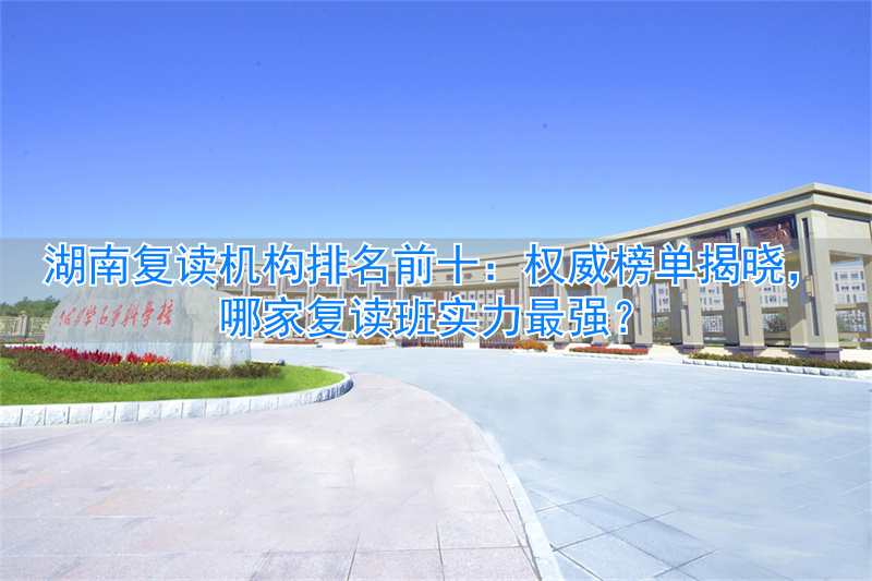 湖南复读学校排名_湖南省最好的复读学校排名_