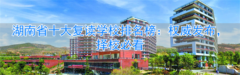 _湖南的复读学校排名_湖南省复读学校升学排名